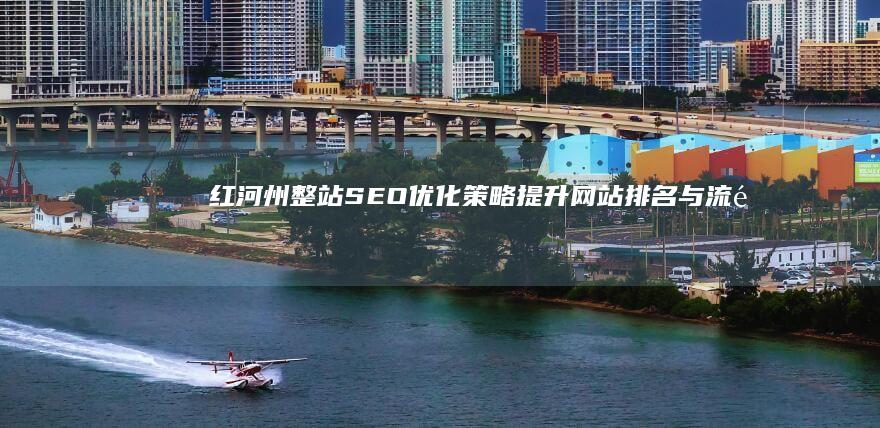 红河州整站SEO优化策略：提升网站排名与流量